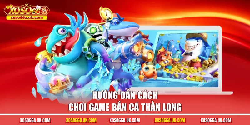 Hướng dẫn cách chơi game bắn cá thần long